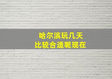 哈尔滨玩几天比较合适呢现在