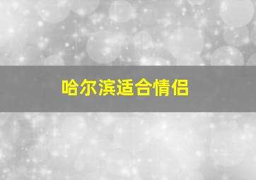 哈尔滨适合情侣