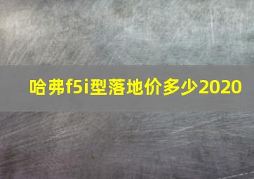 哈弗f5i型落地价多少2020