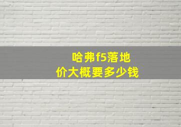 哈弗f5落地价大概要多少钱