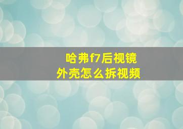 哈弗f7后视镜外壳怎么拆视频