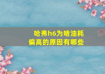 哈弗h6为啥油耗偏高的原因有哪些