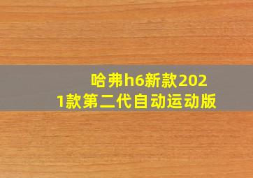 哈弗h6新款2021款第二代自动运动版