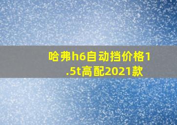 哈弗h6自动挡价格1.5t高配2021款