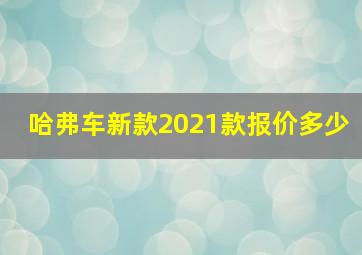 哈弗车新款2021款报价多少