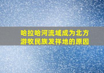 哈拉哈河流域成为北方游牧民族发祥地的原因