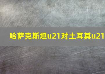 哈萨克斯坦u21对土耳其u21