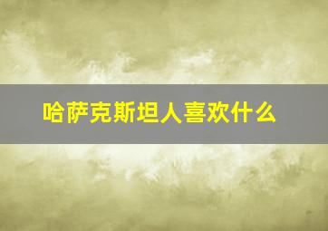 哈萨克斯坦人喜欢什么