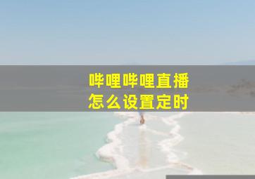 哔哩哔哩直播怎么设置定时