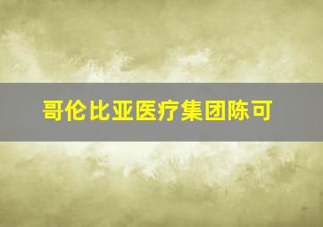 哥伦比亚医疗集团陈可