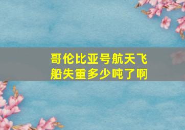 哥伦比亚号航天飞船失重多少吨了啊