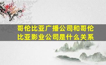 哥伦比亚广播公司和哥伦比亚影业公司是什么关系