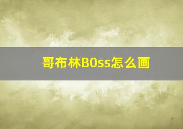 哥布林B0ss怎么画