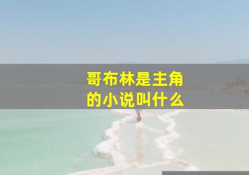 哥布林是主角的小说叫什么