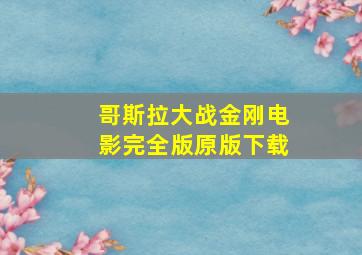 哥斯拉大战金刚电影完全版原版下载