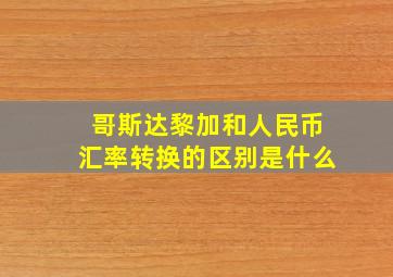 哥斯达黎加和人民币汇率转换的区别是什么