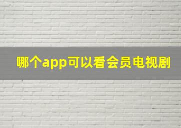 哪个app可以看会员电视剧