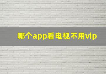 哪个app看电视不用vip