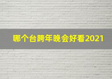 哪个台跨年晚会好看2021