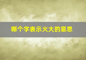 哪个字表示火大的意思