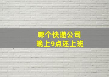 哪个快递公司晚上9点还上班