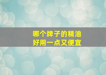 哪个牌子的精油好用一点又便宜