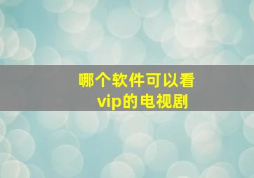 哪个软件可以看vip的电视剧