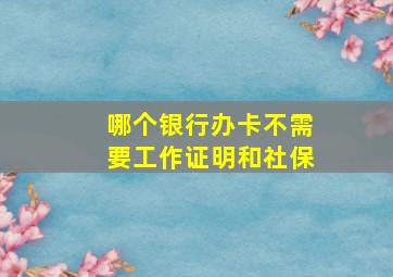 哪个银行办卡不需要工作证明和社保