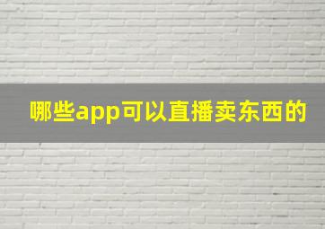 哪些app可以直播卖东西的