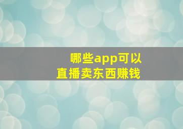 哪些app可以直播卖东西赚钱