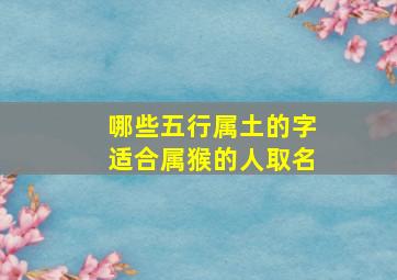 哪些五行属土的字适合属猴的人取名