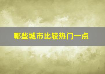 哪些城市比较热门一点