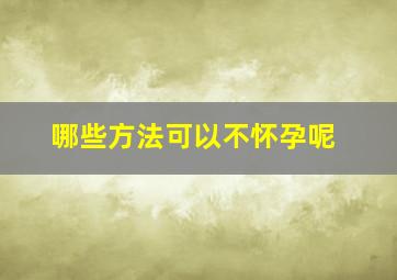 哪些方法可以不怀孕呢