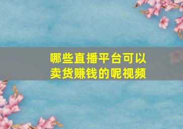 哪些直播平台可以卖货赚钱的呢视频