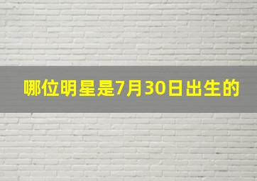 哪位明星是7月30日出生的