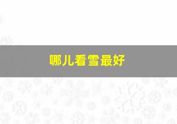 哪儿看雪最好