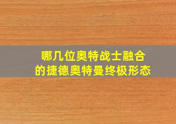 哪几位奥特战士融合的捷德奥特曼终极形态