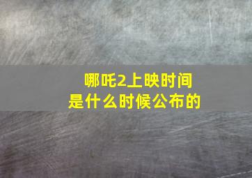 哪吒2上映时间是什么时候公布的