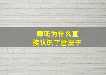 哪吒为什么直接认识了雷震子