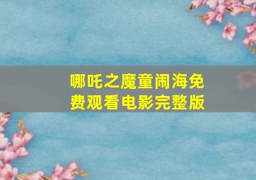 哪吒之魔童闹海免费观看电影完整版