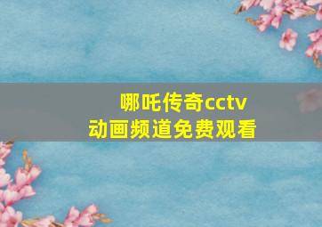 哪吒传奇cctv动画频道免费观看