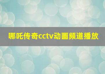 哪吒传奇cctv动画频道播放