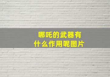 哪吒的武器有什么作用呢图片