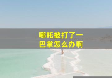 哪吒被打了一巴掌怎么办啊