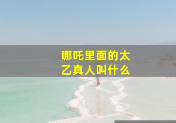 哪吒里面的太乙真人叫什么