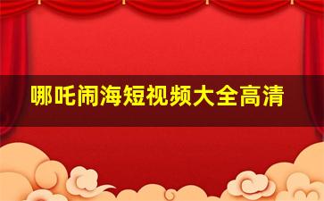 哪吒闹海短视频大全高清