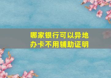 哪家银行可以异地办卡不用辅助证明