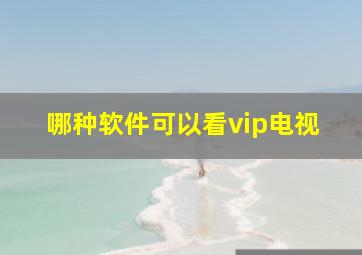 哪种软件可以看vip电视