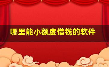 哪里能小额度借钱的软件