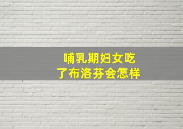 哺乳期妇女吃了布洛芬会怎样